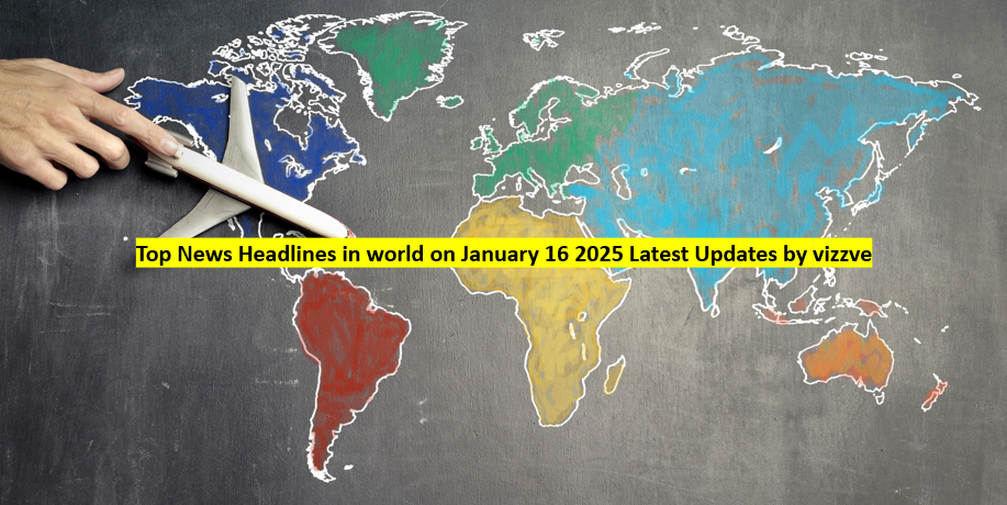 Top News Headlines in world on January 16 2025 Latest Updates by vizzve